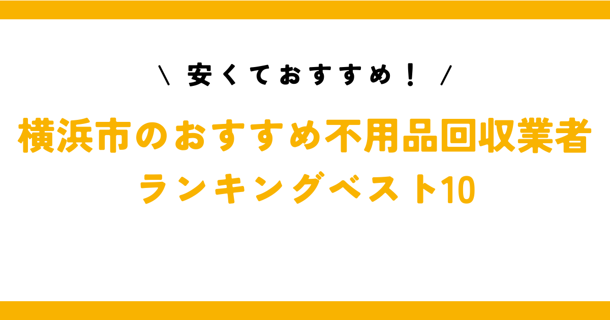 横浜市の不用品回収業者おすすめランキングベスト10と料金・評判まとめ